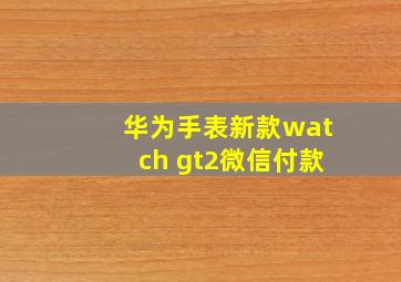 华为手表新款watch gt2微信付款